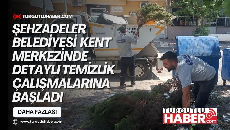 ŞEHZADELER BELEDİYESİ  KENT MERKEZİNDE DETAYLI TEMİZLİK ÇALIŞMALARINA BAŞLADI