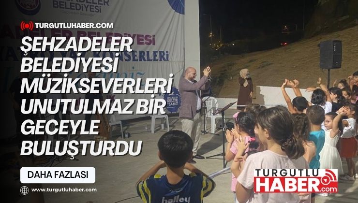 ŞEHZADELER BELEDİYESİ MÜZİKSEVERLERİ UNUTULMAZ BİR GECEYLE BULUŞTURDU