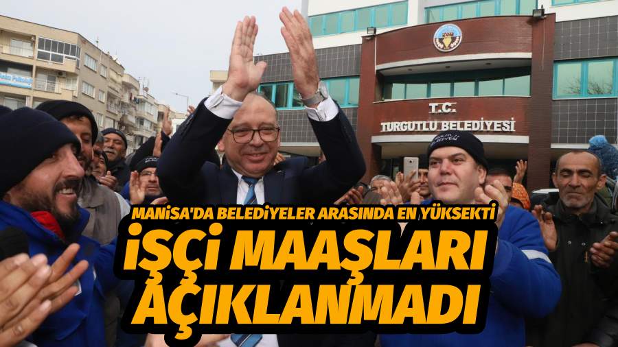 TURGUTLU BELEDİYESİ’NDE İŞÇİ MAAŞLARI MERAK KONUSU OLDU