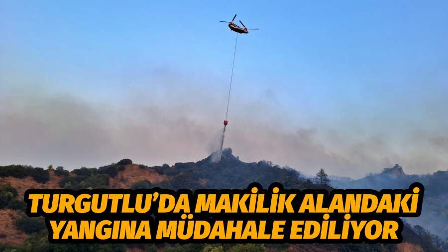 TURGUTLU’DA MAKİLİK ALANDAKİ YANGINA MÜDAHALE EDİLİYOR