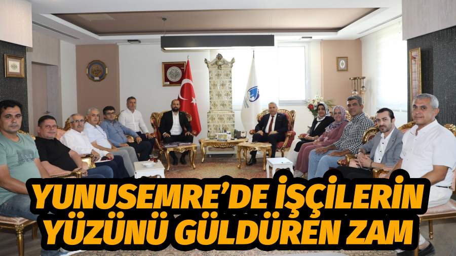 YUNUSEMRE’DE İŞÇİLERİN YÜZÜNÜ GÜLDÜREN ZAM