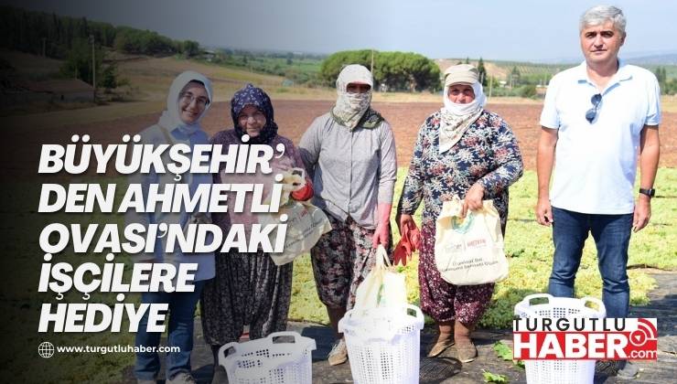 Büyükşehir’den Ahmetli Ovası’ndaki İşçilere Hediye
