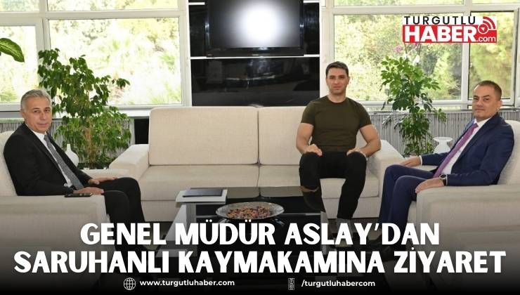 Genel Müdür Aslay’dan Saruhanlı Kaymakamına Ziyaret
