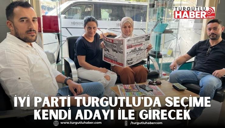 İYİ Parti Turgutlu'da Seçime Kendi Adayı İle Girecek