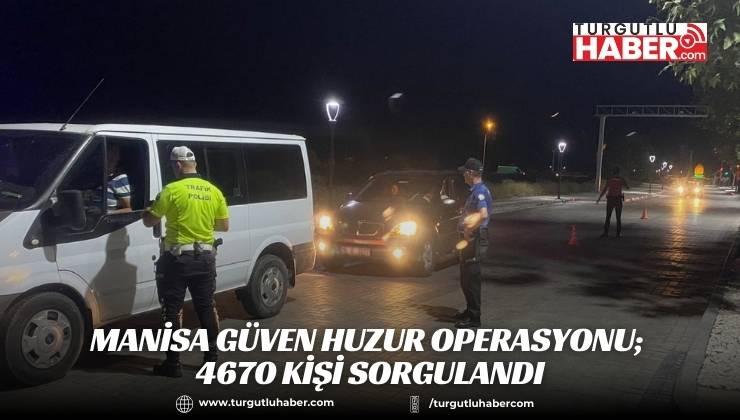 Manisa Güven Huzur Operasyonu; 4670 Kişi Sorgulandı