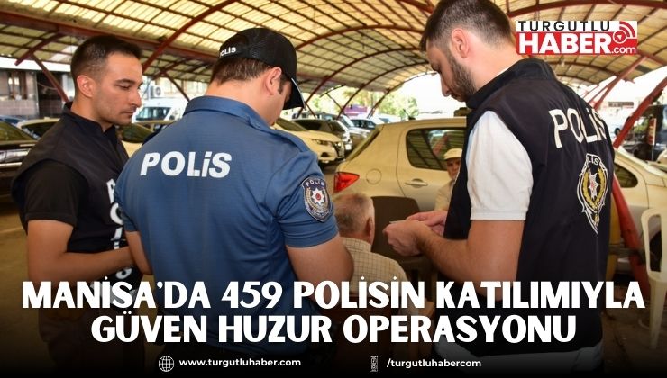Manisa'da 459 Polisin Katılımıyla Güven Huzur Operasyonu