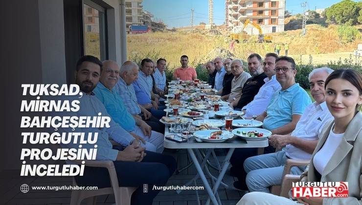 TUKSAD, Mirnas Bahçeşehir Turgutlu Projesini İnceledi