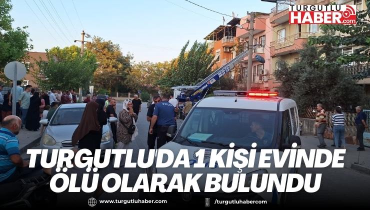 TURGUTLU'DA 1 KİŞİ EVİNDE ÖLÜ OLARAK BULUNDU