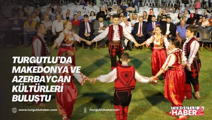 Turgutlu’da Makedonya ve Azerbaycan Kültürleri Buluştu