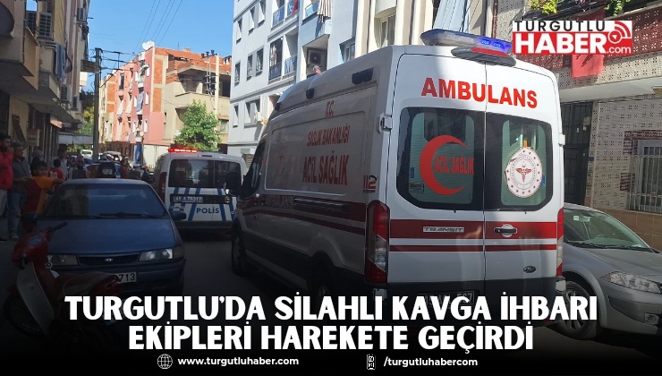 TURGUTLU'DA SİLAHLI KAVGA İHBARI EKİPLERİ HAREKETE GEÇİRDİ