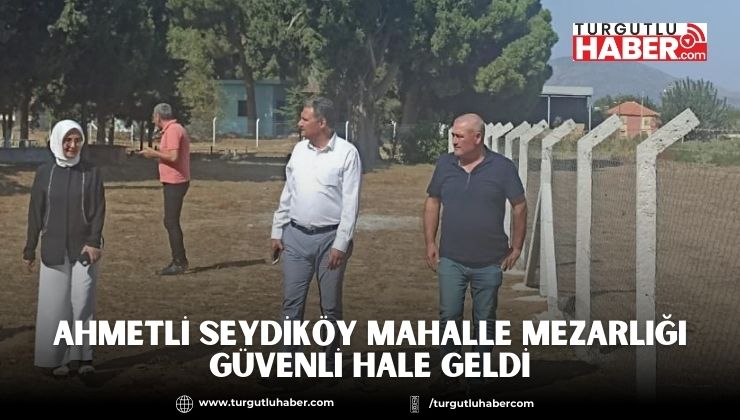 Ahmetli Seydiköy Mahalle Mezarlığı Güvenli Hale Geldi