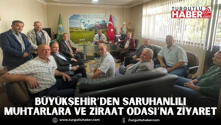 Büyükşehir’den Saruhanlılı Muhtarlara ve Ziraat Odası’na Ziyaret