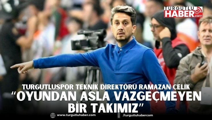 Turgutluspor Teknik Direktörü Ramazan Çelik “Oyundan Asla Vazgeçmeyen Bir Takımız”