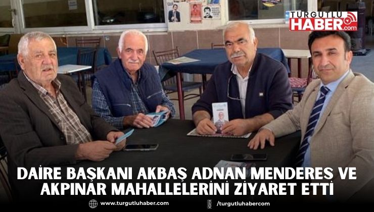 Daire Başkanı Akbaş Adnan Menderes ve Akpınar Mahallelerini Ziyaret Etti