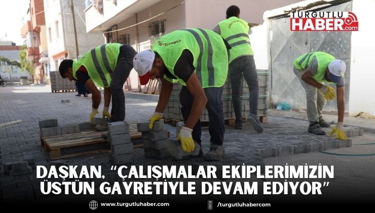 Daşkan, “Çalışmalar Ekiplerimizin Üstün Gayretiyle Devam Ediyor”