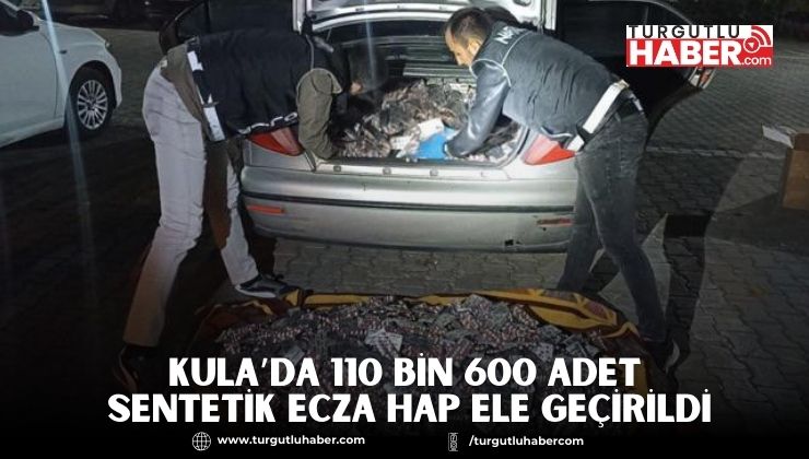 KULA’DA 110 BİN 600 ADET SENTETİK ECZA HAP ELE GEÇİRİLDİ