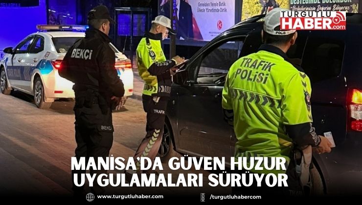 Manisa'da Güven Huzur Uygulamaları Sürüyor