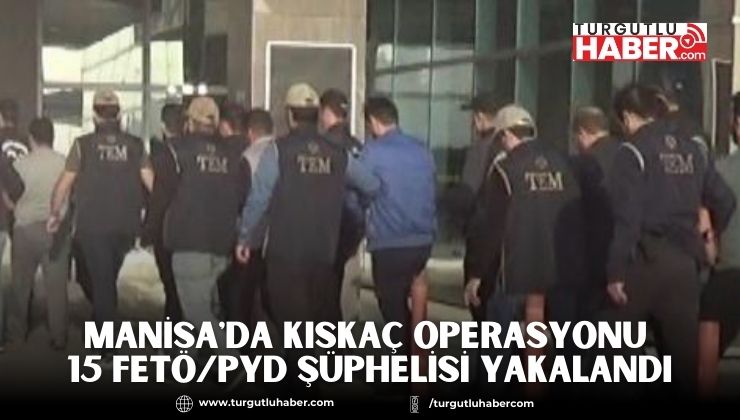 Manisa'da Kıskaç Operasyonu 15 FETÖ/PYD şüphelisi Yakalandı