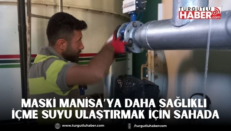 MASKİ Manisa’ya Daha Sağlıklı İçme Suyu Ulaştırmak İçin Sahada