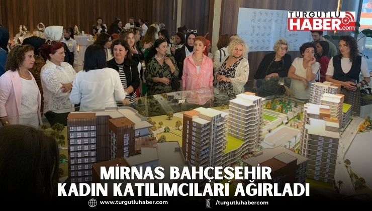 MİRNAS BAHÇEŞEHİR KADIN KATILIMCILARI AĞIRLADI