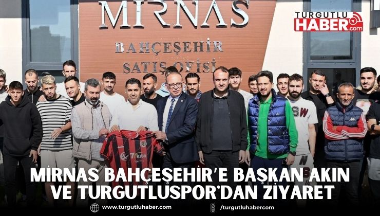 Mirnas Bahçeşehir’e Başkan Akın ve Turgutluspor'dan ziyaret