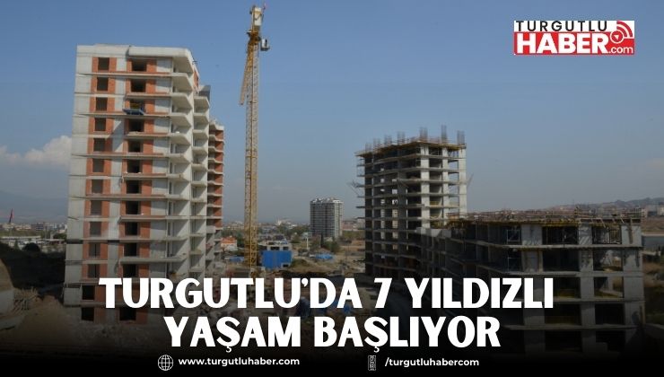 Turgutlu'da 7 Yıldızlı Yaşam Başlıyor