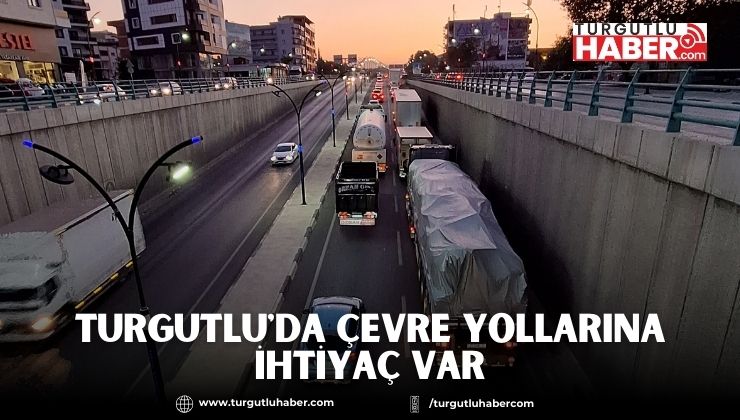 Turgutlu'da Çevre Yollarına İhtiyaç Var