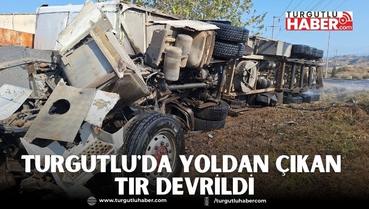 Turgutlu'da yoldan çıkan TIR devrildi