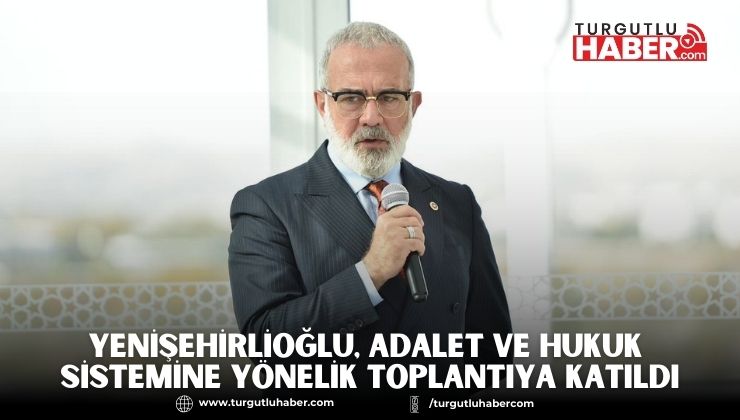 Yenişehirlioğlu, Adalet ve Hukuk sistemine yönelik toplantıya katıldı