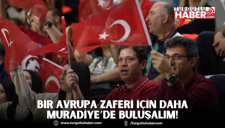 Bir Avrupa Zaferi İçin Daha Muradiye’de Buluşalım!