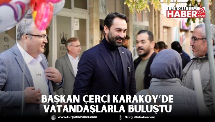 BAŞKAN ÇERÇİ KARAKÖY’DE VATANDAŞLARLA BULUŞTU