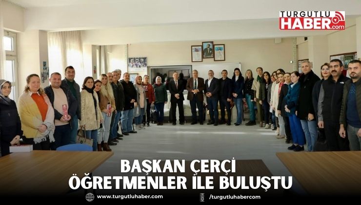 BAŞKAN ÇERÇİ ÖĞRETMENLER İLE BULUŞTU