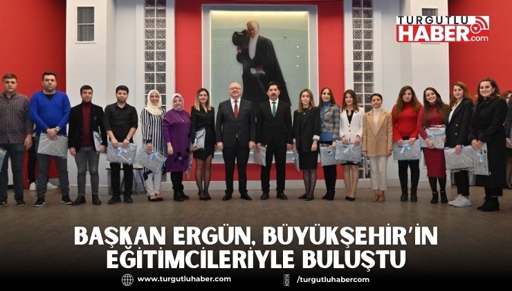 Başkan Ergün, Büyükşehir’in Eğitimcileriyle Buluştu