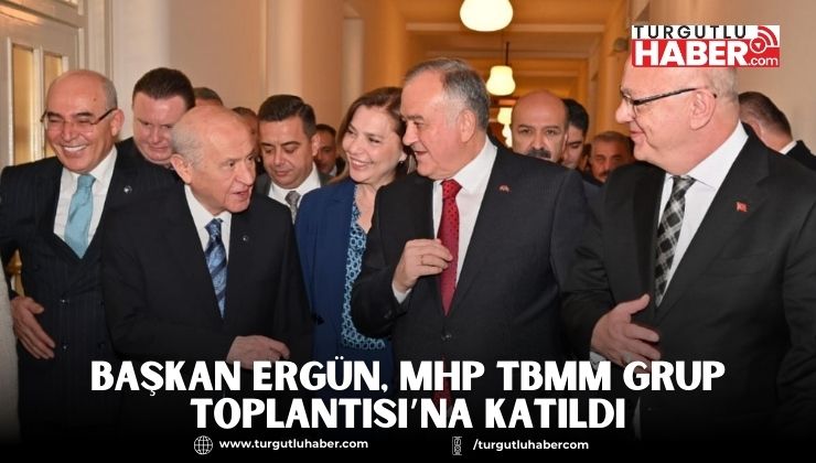 Başkan Ergün, MHP TBMM Grup Toplantısı’na Katıldı