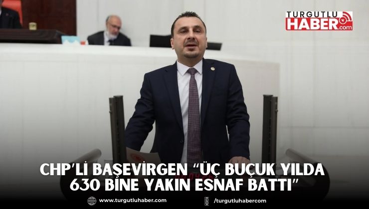 CHP’Lİ BAŞEVİRGEN “ÜÇ BUÇUK YILDA 630 BİNE YAKIN ESNAF BATTI”