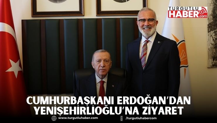 CUMHURBAŞKANI ERDOĞAN’DAN YENİŞEHİRLİOĞLU’NA ZİYARET