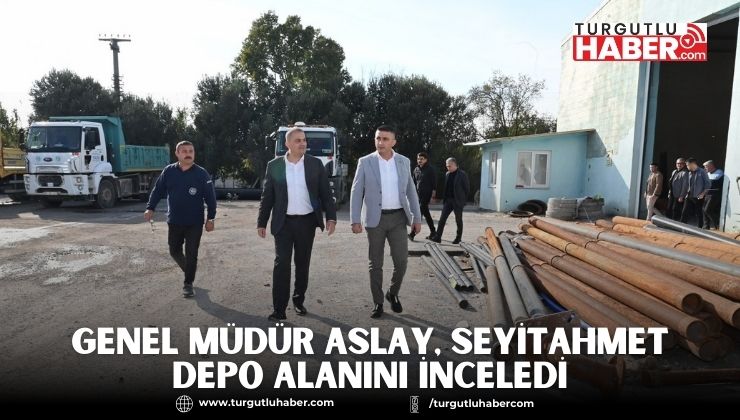 Genel Müdür Aslay, Seyitahmet Depo Alanını İnceledi