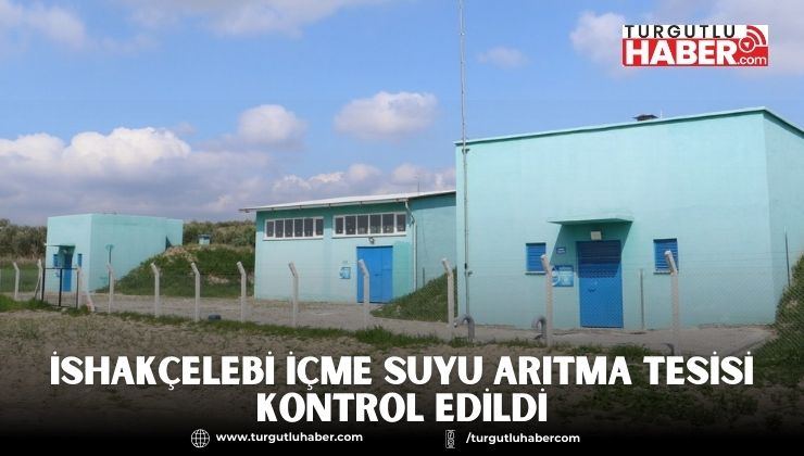 İshakçelebi İçme Suyu Arıtma Tesisi Kontrol Edildi