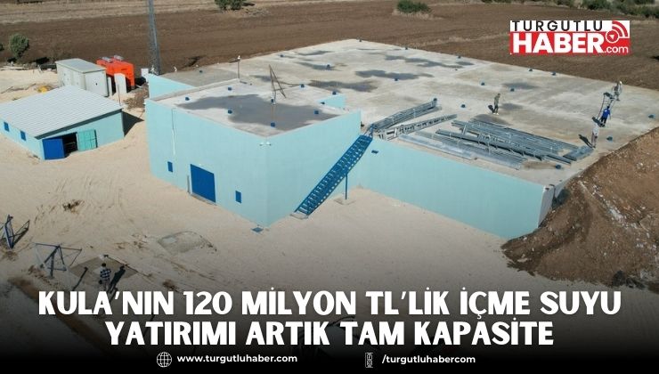 Kula’nın 120 Milyon TL’lik İçme Suyu Yatırımı Artık Tam Kapasite
