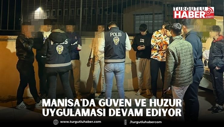 Manisa'da Güven ve Huzur Uygulaması Devam Ediyor