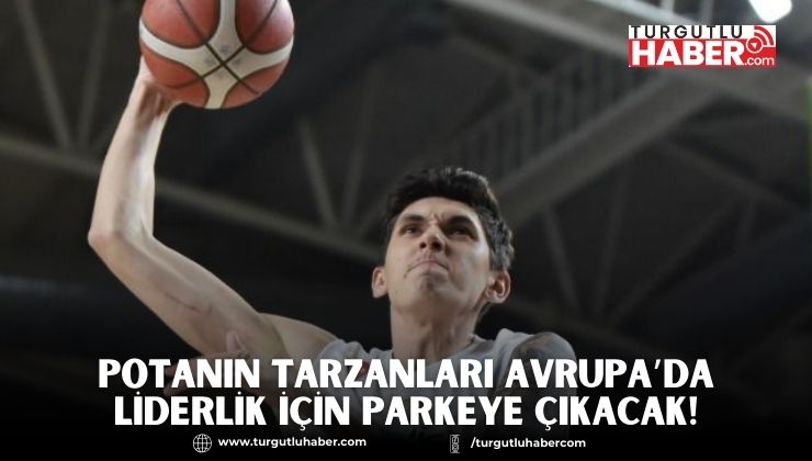 Potanın Tarzanları Avrupa’da Liderlik İçin Parkeye Çıkacak!