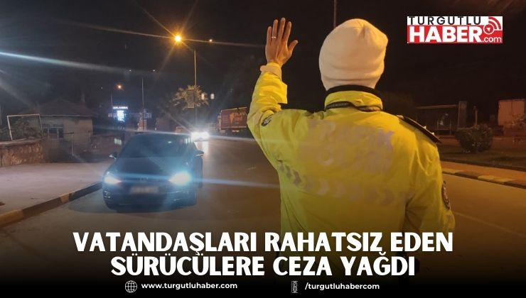 Vatandaşları Rahatsız Eden Sürücülere Ceza Yağdı