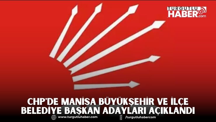 CHP'de Manisa Büyükşehir ve İlçe Belediye Başkan Adayları Açıklandı