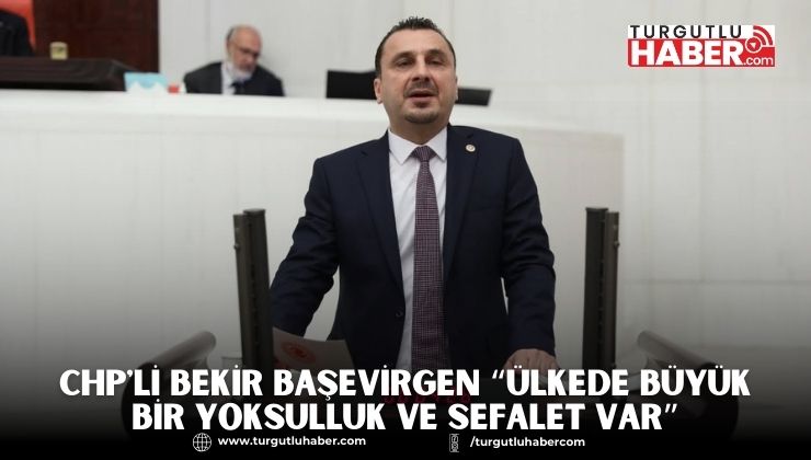 CHP'li Bekir Başevirgen “Ülkede Büyük Bir Yoksulluk ve Sefalet Var”