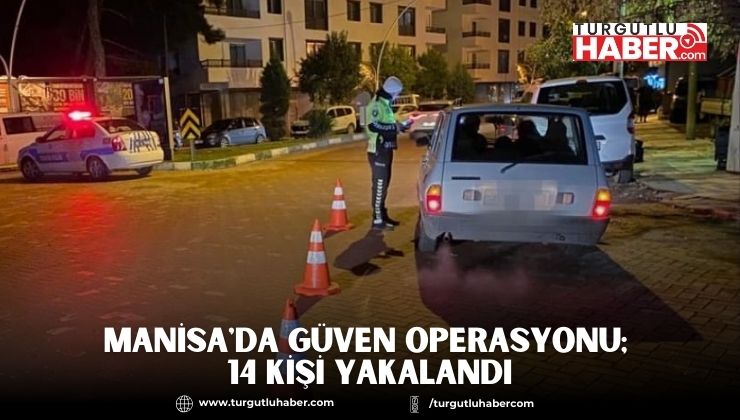 Manisa'da Güven Operasyonu; 14 Kişi Yakalandı
