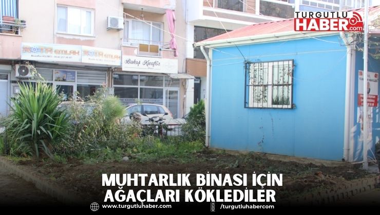 Turgutlu Belediyesi, Muhtarlık Binası Yapımı İçin Ağaçları Kökledi