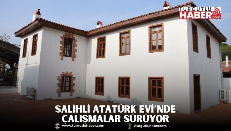 Salihli Atatürk Evi’nde Çalışmalar Sürüyor