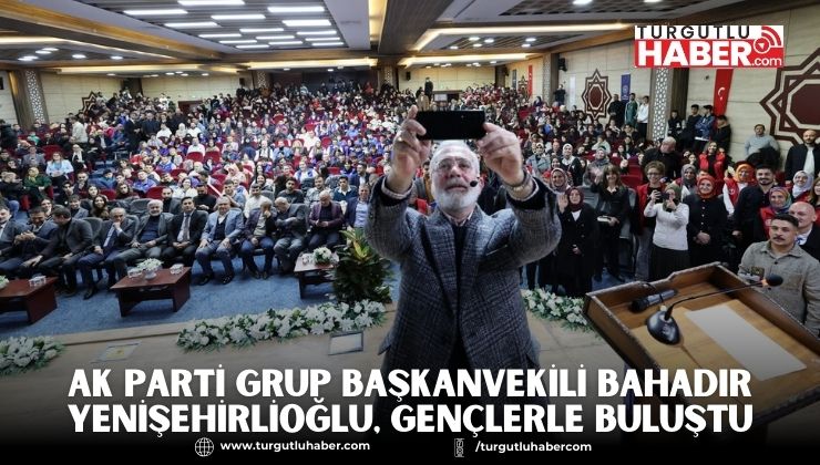 AK Parti Grup Başkanvekili Bahadır Yenişehirlioğlu, Gençlerle Buluştu