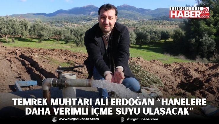 Temrek Muhtarı Ali Erdoğan “Hanelere daha verimli içme suyu ulaşacak”