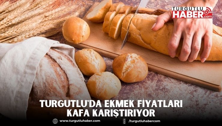 TURGUTLU'DA EKMEK FİYATLARI KAFA KARIŞTIRIYOR